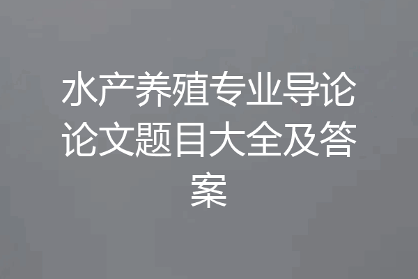 水产养殖专业导论论文题目大全及答案