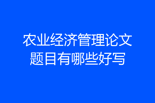 农业经济管理论文题目有哪些好写