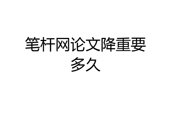 笔杆网论文降重要多久