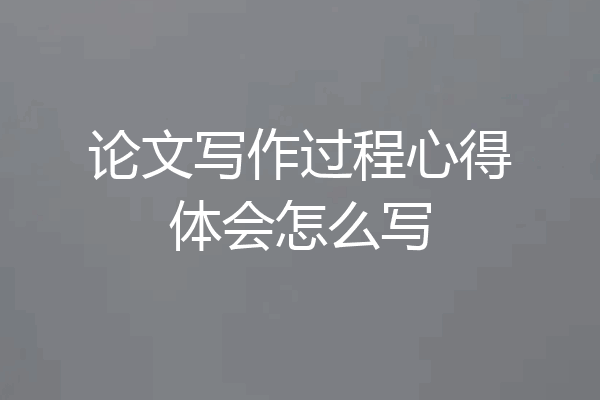 论文写作过程心得体会怎么写