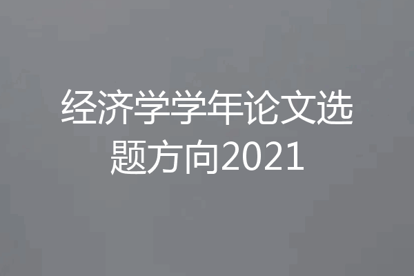 经济学学年论文选题方向2021