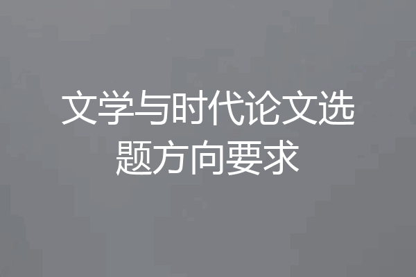 文学与时代论文选题方向要求