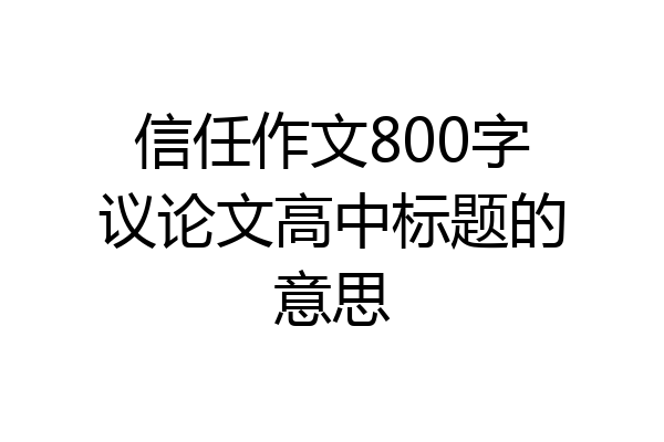 信任作文800字议论文高中标题的意思