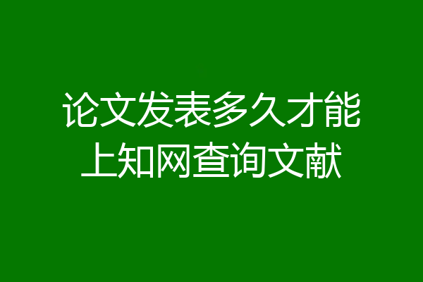论文发表多久才能上知网查询文献