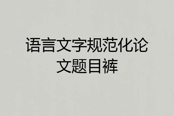 语言文字规范化论文题目裤
