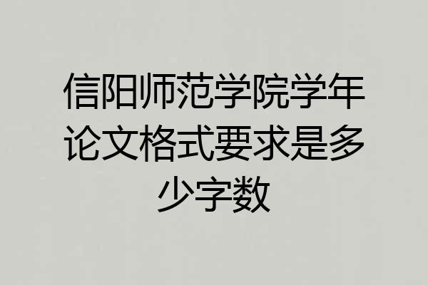信阳师范学院学年论文格式要求是多少字数