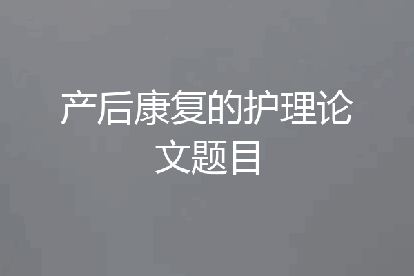 产后康复的护理论文题目