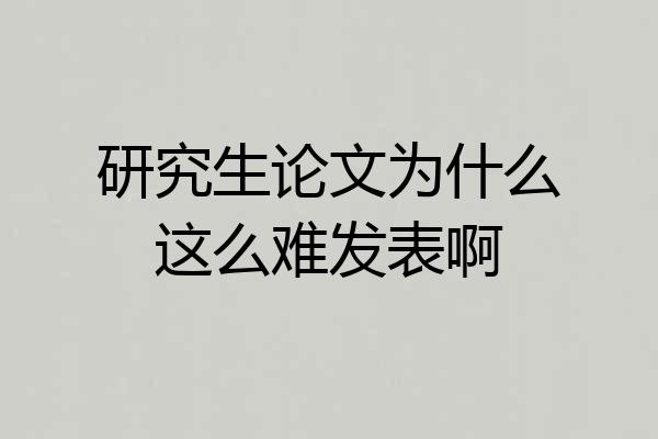 研究生论文为什么这么难发表啊