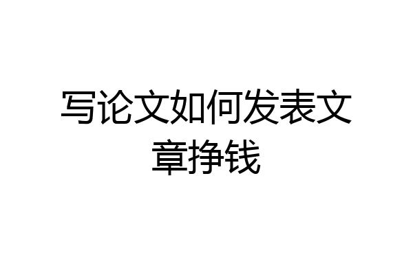写论文如何发表文章挣钱