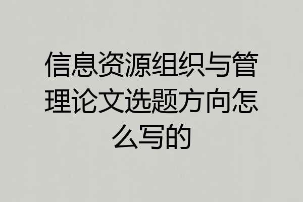 信息资源组织与管理论文选题方向怎么写的