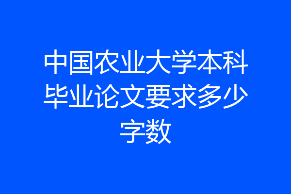 中国农业大学本科毕业论文要求多少字数