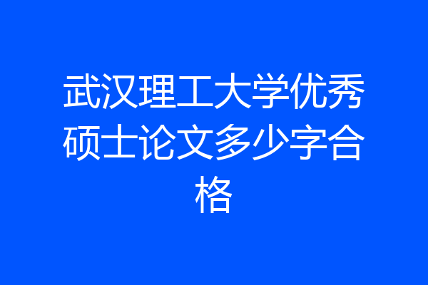 武汉理工大学优秀硕士论文多少字合格