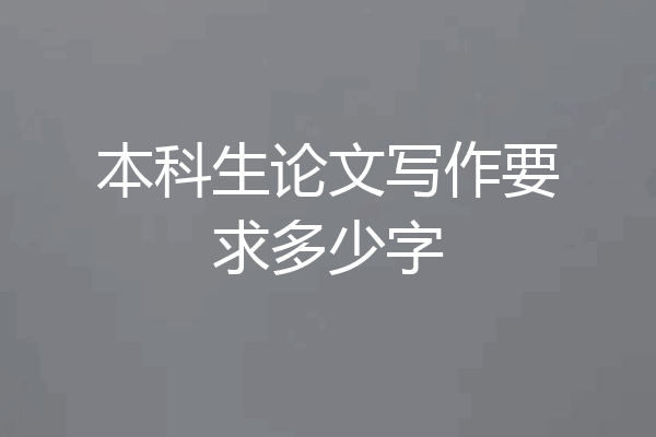 本科生论文写作要求多少字