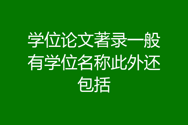 学位论文著录一般有学位名称此外还包括