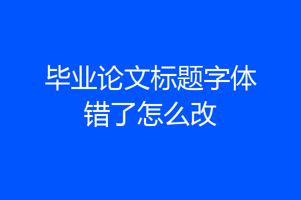 毕业论文标题字体错了怎么改