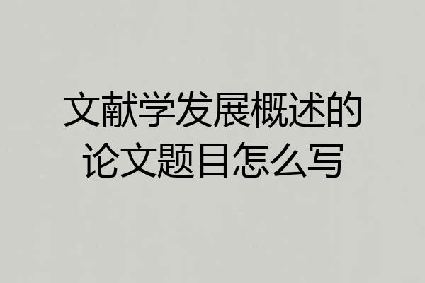 文献学发展概述的论文题目怎么写