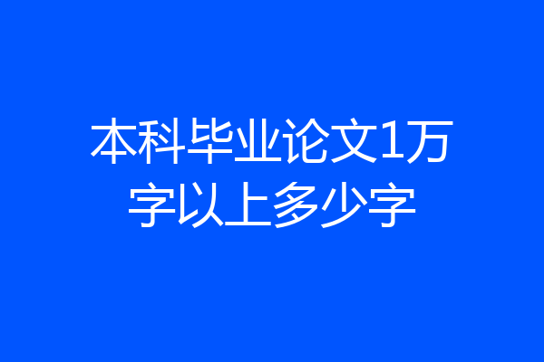 本科毕业论文1万字以上多少字