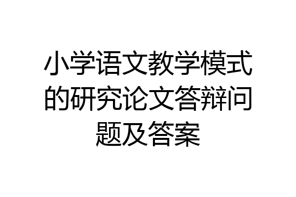 小学语文教学模式的研究论文答辩问题及答案