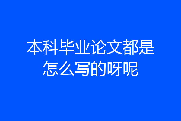 本科毕业论文都是怎么写的呀呢
