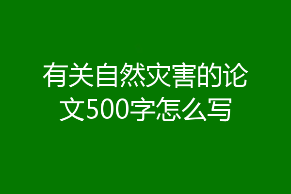 有关自然灾害的论文500字怎么写