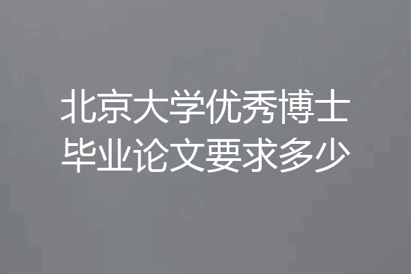 北京大学优秀博士毕业论文要求多少