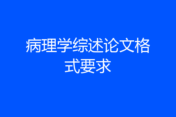 病理学综述论文格式要求
