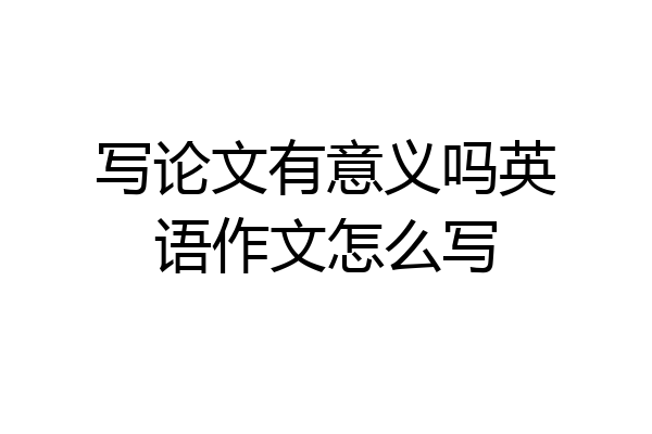 写论文有意义吗英语作文怎么写