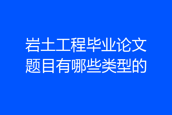 岩土工程毕业论文题目有哪些类型的