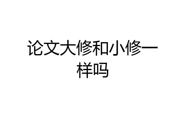 论文大修和小修一样吗