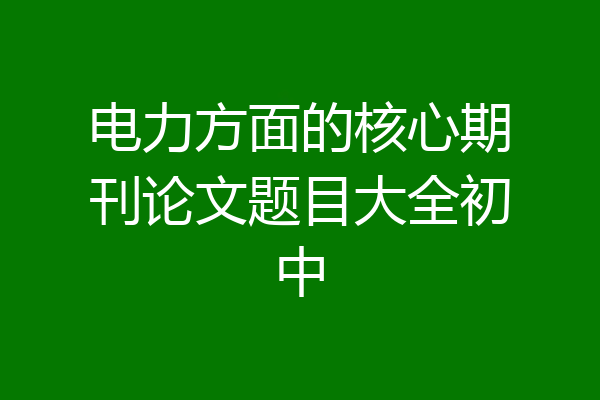 电力方面的核心期刊论文题目大全初中