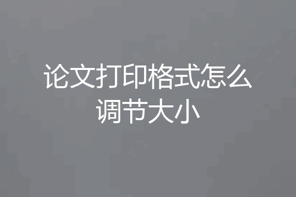 论文打印格式怎么调节大小
