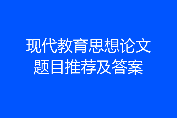 现代教育思想论文题目推荐及答案