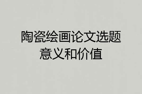 陶瓷绘画论文选题意义和价值