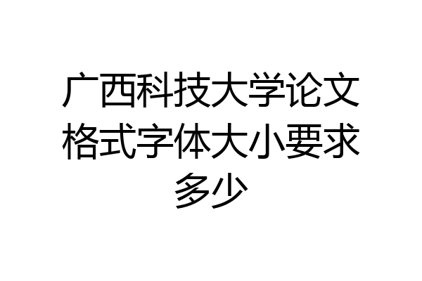 广西科技大学论文格式字体大小要求多少