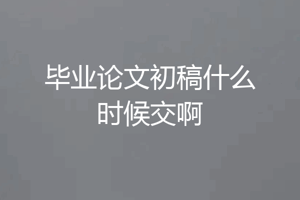 毕业论文初稿什么时候交啊