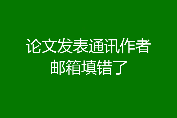 论文发表通讯作者邮箱填错了