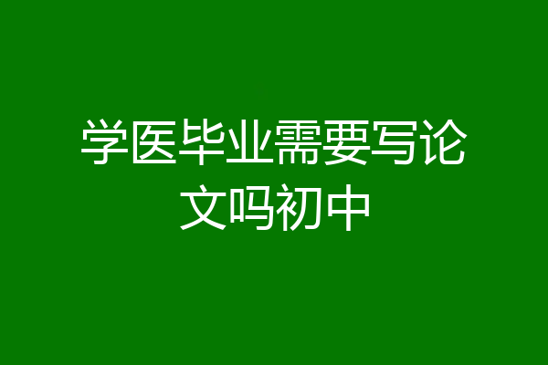 学医毕业需要写论文吗初中