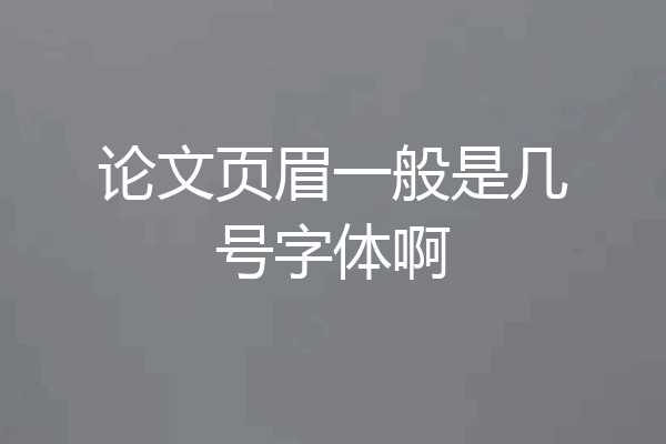 论文页眉一般是几号字体啊