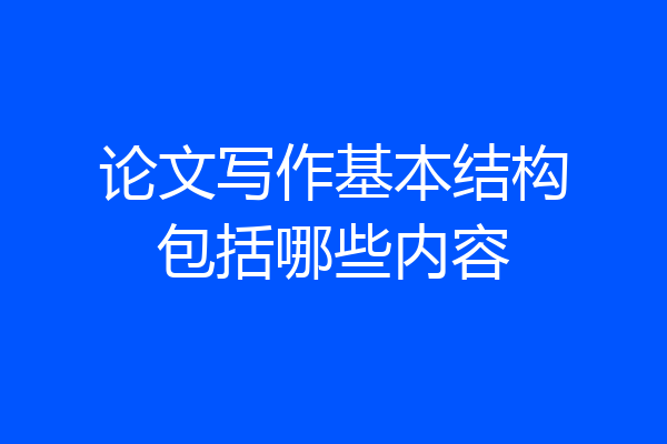 论文写作基本结构包括哪些内容