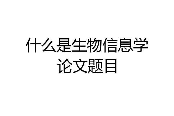 什么是生物信息学论文题目