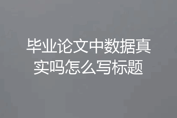 毕业论文中数据真实吗怎么写标题