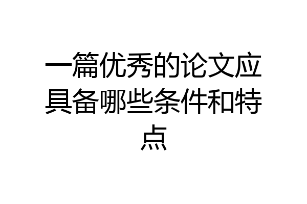 一篇优秀的论文应具备哪些条件和特点