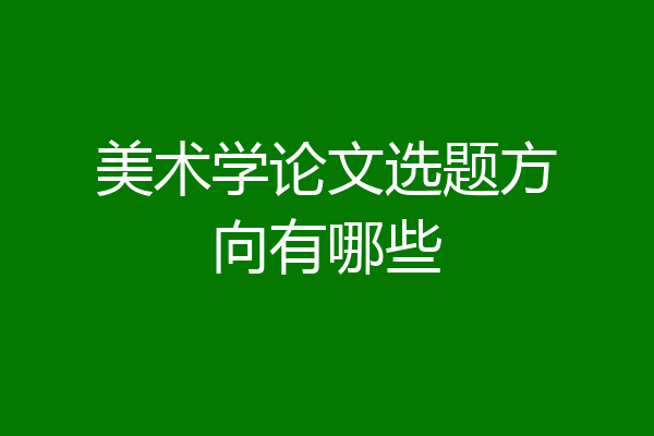 美术学论文选题方向有哪些