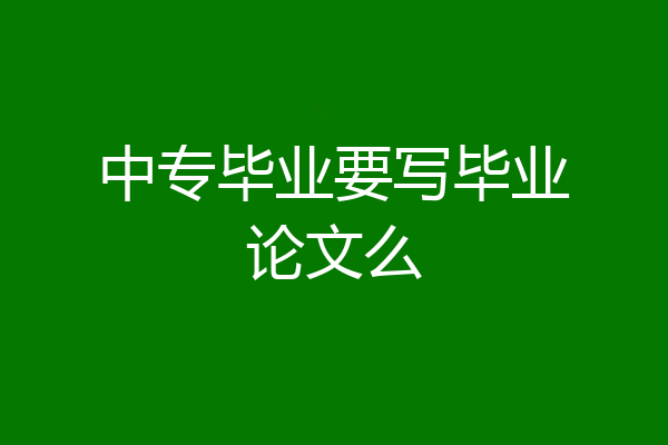中专毕业要写毕业论文么