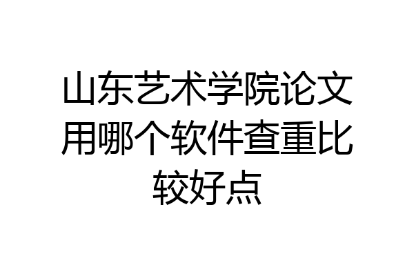 山东艺术学院论文用哪个软件查重比较好点