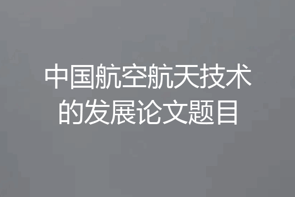 中国航空航天技术的发展论文题目