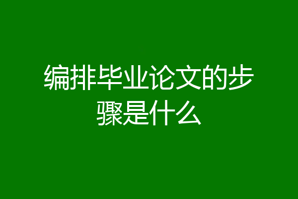 编排毕业论文的步骤是什么
