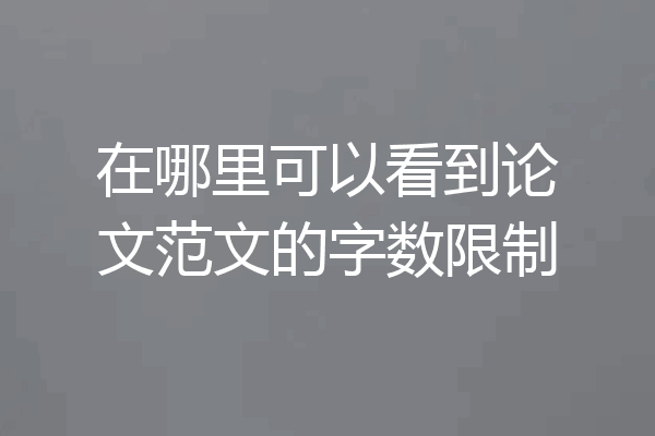 在哪里可以看到论文范文的字数限制