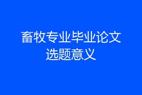 畜牧专业毕业论文选题意义