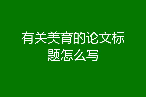 有关美育的论文标题怎么写